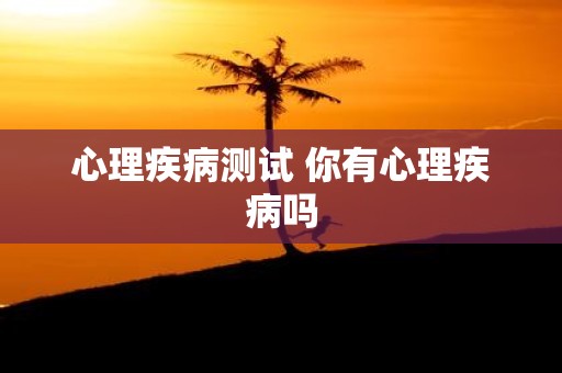 心理疾病测试 你有心理疾病吗