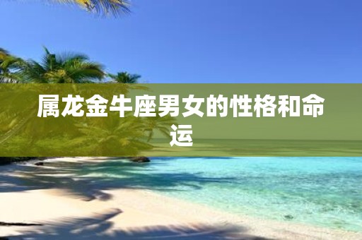 属龙金牛座男女的性格和命运