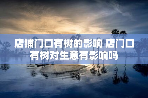 店铺门口有树的影响 店门口有树对生意有影响吗