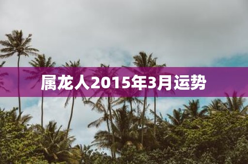 属龙人2015年3月运势