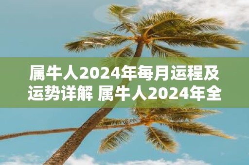 属牛人2025年每月运程及运势详解 属牛人2025年全年每月运程