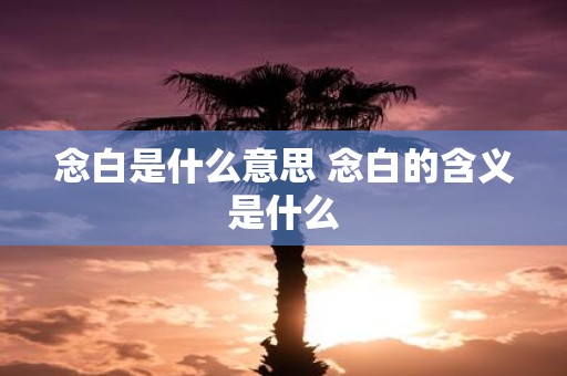 念白是什么意思 念白的含义是什么