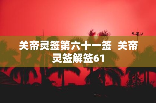 关帝灵签第六十一签 关帝灵签解签61