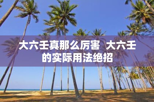 大六壬真那么厉害 大六壬的实际用法绝招