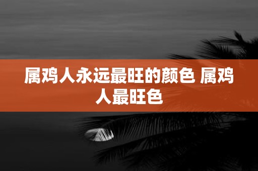 属鸡人永远最旺的颜色 属鸡人最旺色