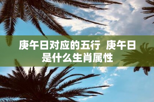 庚午日对应的五行 庚午日是什么生肖属性