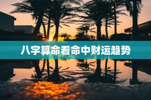 八字算命看命中财运趋势