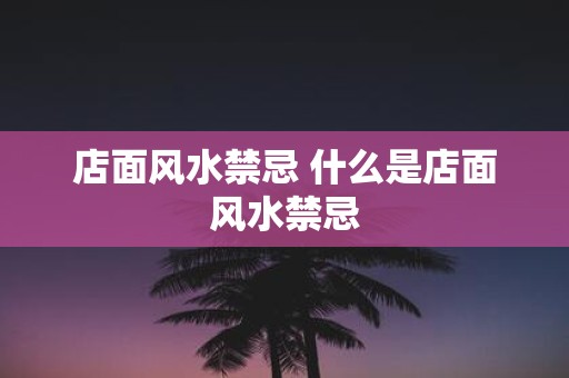 店面风水禁忌 什么是店面风水禁忌
