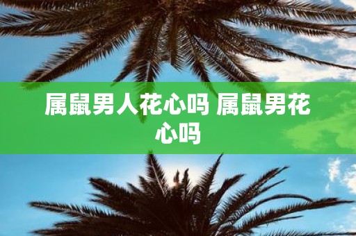 属鼠男人花心吗 属鼠男花心吗