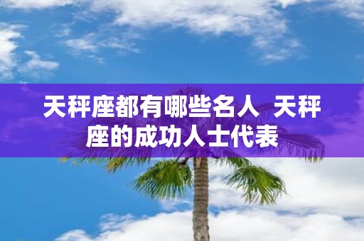 天秤座都有哪些名人 天秤座的成功人士代表