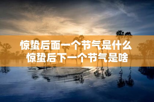 惊蛰后面一个节气是什么 惊蛰后下一个节气是啥