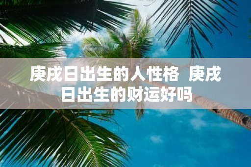 庚戌日出生的人性格 庚戌日出生的财运好吗