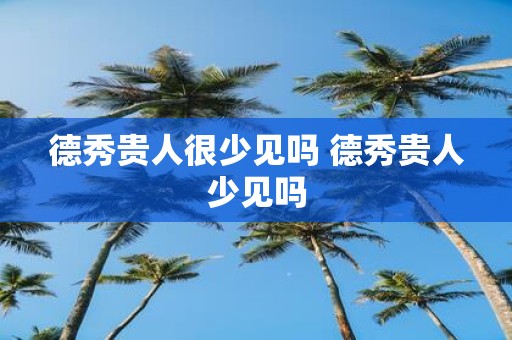 德秀贵人很少见吗 德秀贵人少见吗