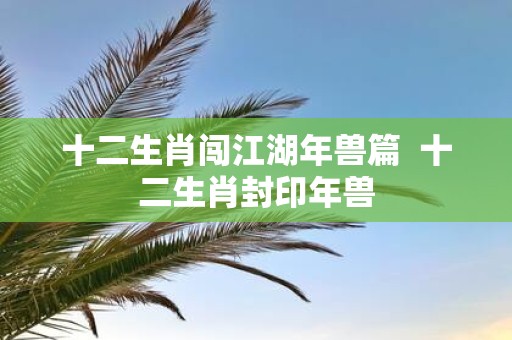 十二生肖闯江湖年兽篇 十二生肖封印年兽