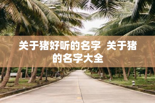 关于猪好听的名字 关于猪的名字大全
