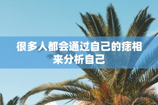 很多人都会通过自己的痣相来分析自己