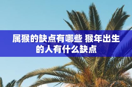 属猴的缺点有哪些 猴年出生的人有什么缺点