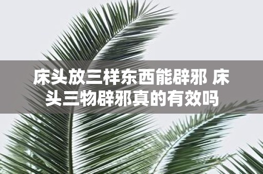 床头放三样东西能辟邪 床头三物辟邪真的有效吗