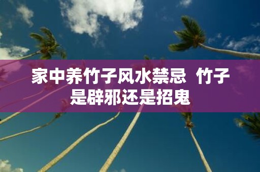 家中养竹子风水禁忌 竹子是辟邪还是招鬼