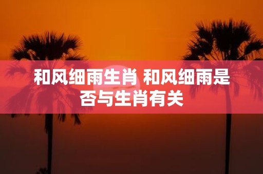 和风细雨生肖 和风细雨是否与生肖有关