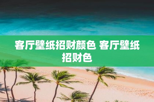 客厅壁纸招财颜色 客厅壁纸招财色