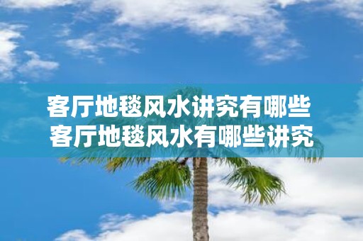 客厅地毯风水讲究有哪些 客厅地毯风水有哪些讲究