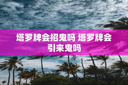 塔罗牌会招鬼吗 塔罗牌会引来鬼吗
