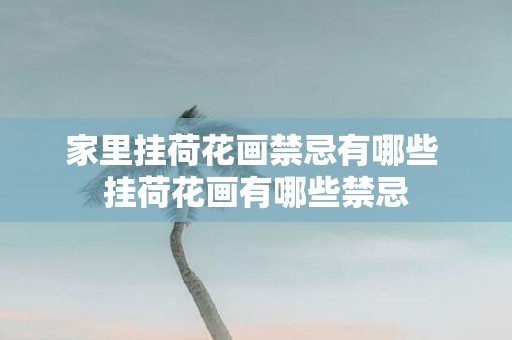 家里挂荷花画禁忌有哪些 挂荷花画有哪些禁忌
