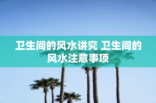 卫生间的风水讲究 卫生间的风水注意事项