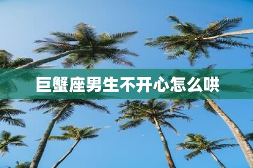 巨蟹座男生不开心怎么哄