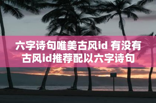 六字诗句唯美古风id 有没有古风id推荐配以六字诗句