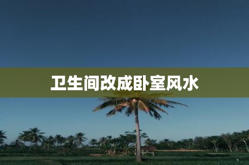 卫生间改成卧室风水