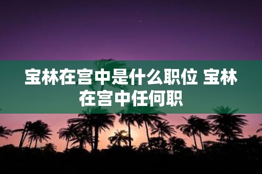 宝林在宫中是什么职位 宝林在宫中任何职