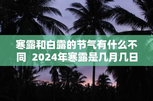 寒露和白露的节气有什么不同 2025年寒露是几月几日