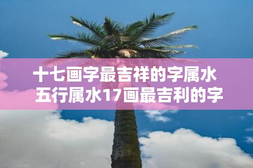 十七画字最吉祥的字属水 五行属水17画最吉利的字解释