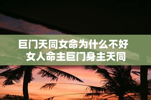 巨门天同女命为什么不好 女人命主巨门身主天同