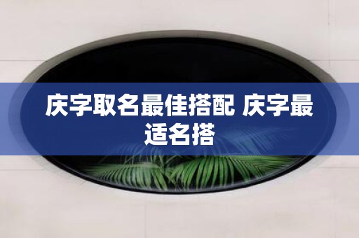 庆字取名最佳搭配 庆字最适名搭