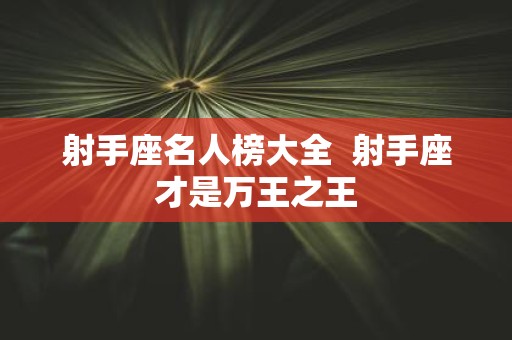 射手座名人榜大全 射手座才是万王之王