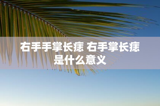右手手掌长痣 右手掌长痣是什么意义