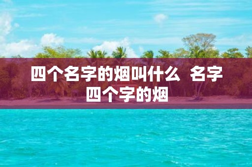 四个名字的烟叫什么 名字四个字的烟