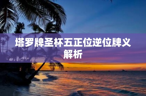 塔罗牌圣杯五正位逆位牌义解析