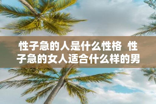 性子急的人是什么性格 性子急的女人适合什么样的男人