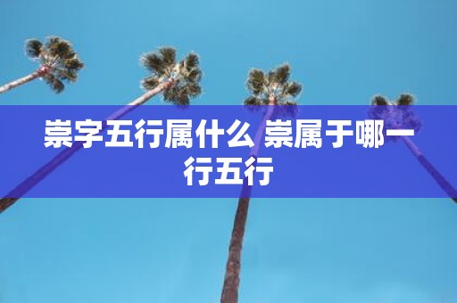 崇字五行属什么 崇属于哪一行五行