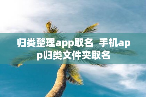 归类整理app取名 手机app归类文件夹取名