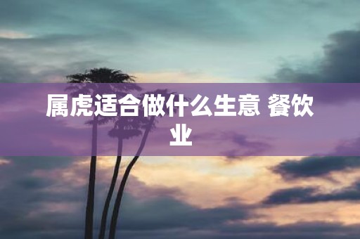 属虎适合做什么生意 餐饮业
