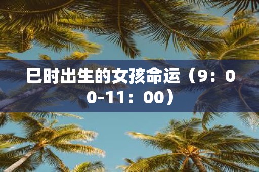 巳时出生的女孩命运（9：00-11：00）