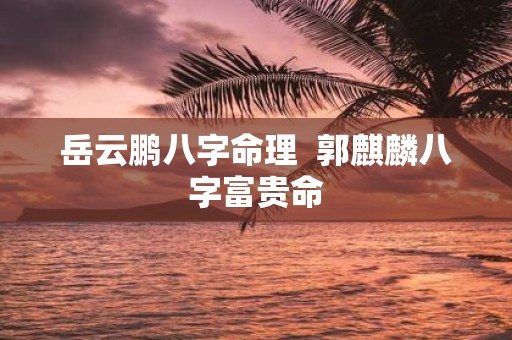 岳云鹏八字命理 郭麒麟八字富贵命