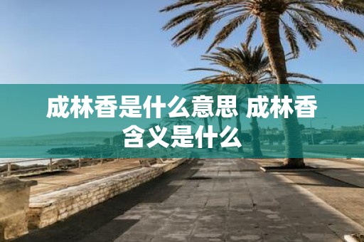 成林香是什么意思 成林香含义是什么