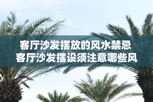 客厅沙发摆放的风水禁忌 客厅沙发摆设须注意哪些风水禁忌