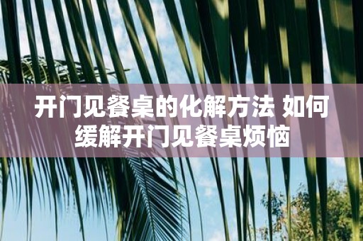 开门见餐桌的化解方法 如何缓解开门见餐桌烦恼
